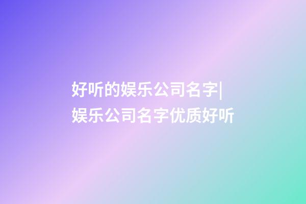 好听的娱乐公司名字|娱乐公司名字优质好听-第1张-公司起名-玄机派